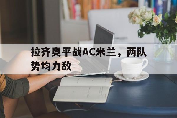 开元棋牌app下载地址-拉齐奥对ac米兰赛况