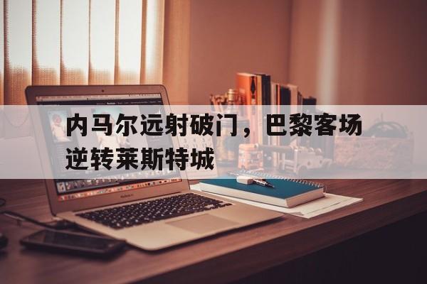 开元棋牌app下载地址-内马尔转会巴黎是哪一年
