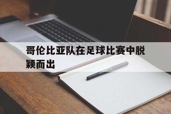 开元棋牌app下载地址-哥伦比亚 足球队