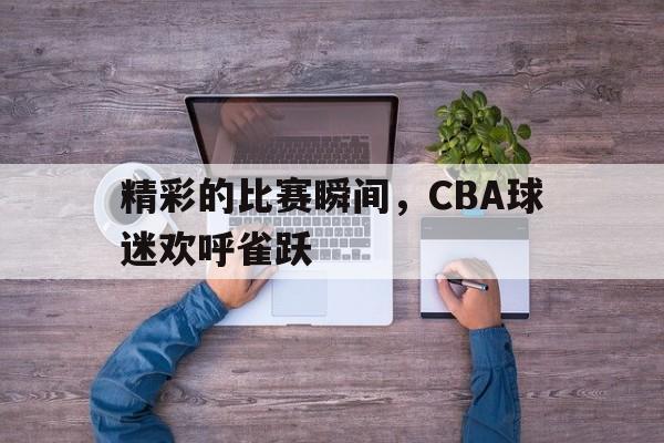 开元棋牌app下载地址-cba精彩场面