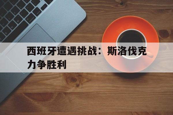 开元棋牌APP-西班牙打斯洛伐克预测