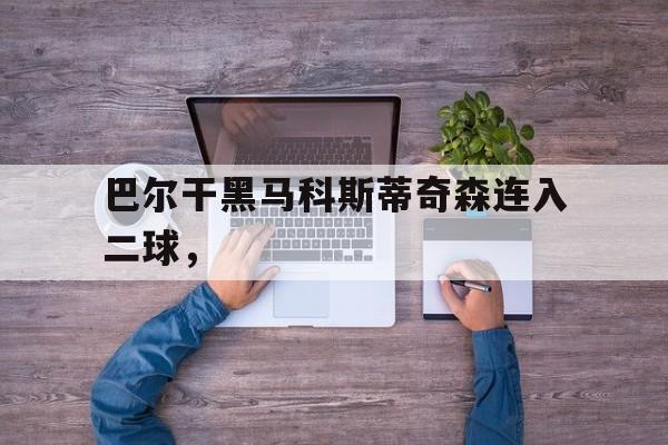 科斯蒂奇表态留队 科斯蒂奇表态留队