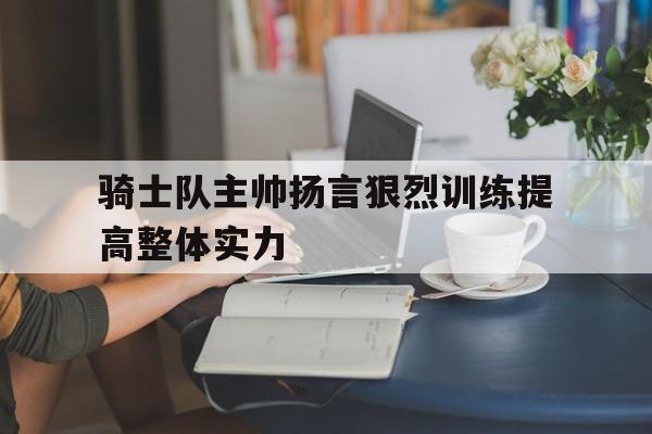开元-骑士队主帅扬言狠烈训练提高整体实力